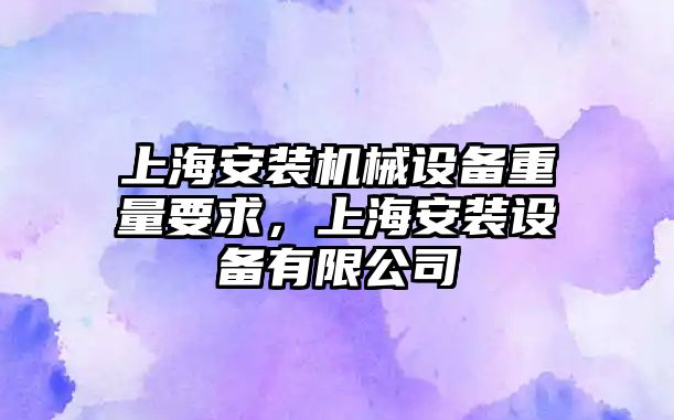 上海安裝機械設(shè)備重量要求，上海安裝設(shè)備有限公司